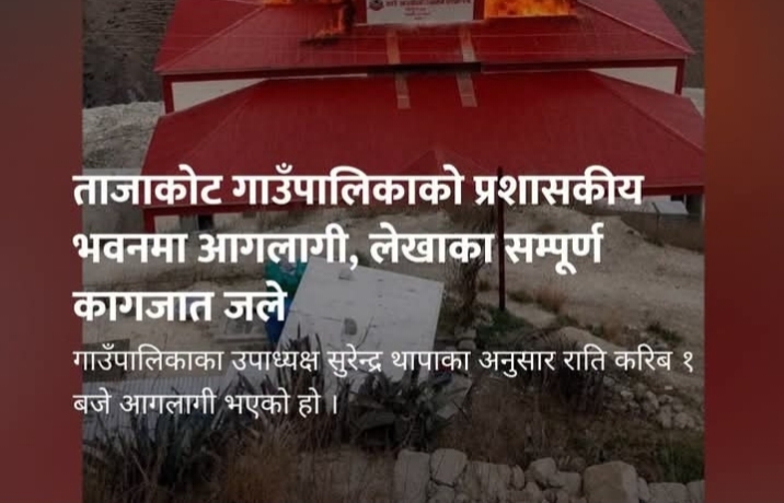 ताजाकोट गाउँपालिकाको प्रशासकीय भवनमा आ 'गला 'गी, लेखाका सम्पूर्ण कागजात जले