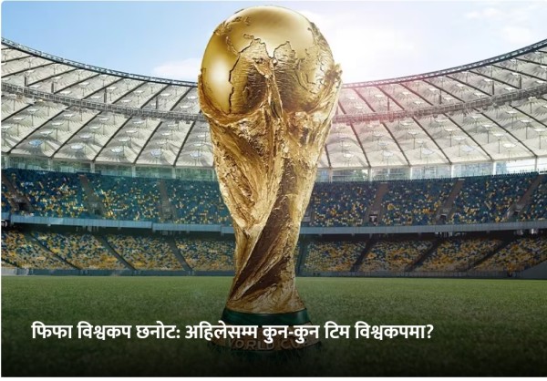 फिफा विश्वकप २०२६: नयाँ र पुराना टिमहरूको धमाकेदार उपस्थितिसहित छनोट अन्तिम चरणमा