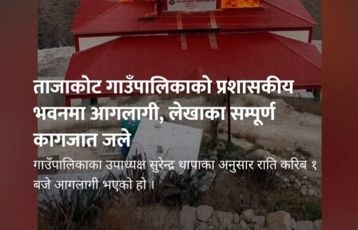 ताजाकोट गाउँपालिकाको प्रशासकीय भवनमा आ 'गला 'गी, लेखाका सम्पूर्ण कागजात जले